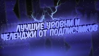 ЛУЧШИЕ УРОВНИ И ЧЕЛЕНДЖИ ОТ ПОДПИСЧИКОВ | Geometry Dash 2.0