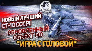 НОВЫЙ ЛУЧШИЙ СТ-10 СССР! "Игра с головой" на Обновленном Объект 140!