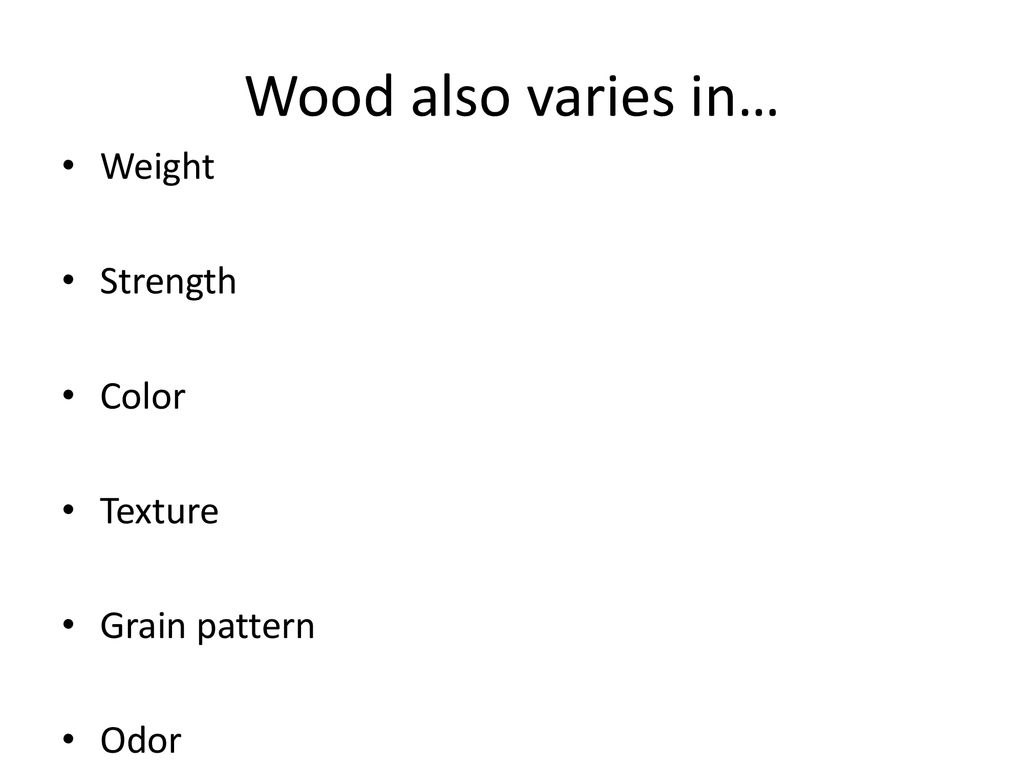 Wood also varies in… Weight Strength Color Texture Grain pattern Odor